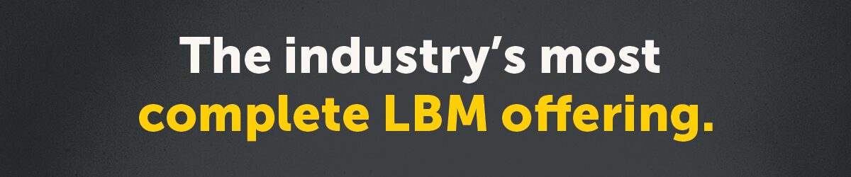 The industry's most complete LBM offering